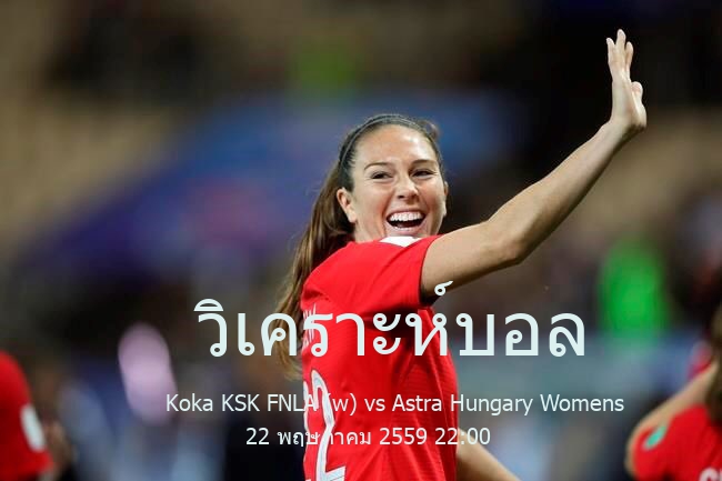 วิเคราะห์บอล  ฮังการี ฟุตบอลหญิง ดิวิชัน 1 Koka KSK FNLA (w) vs Astra Hungary Womens 22 พฤษภาคม 2559