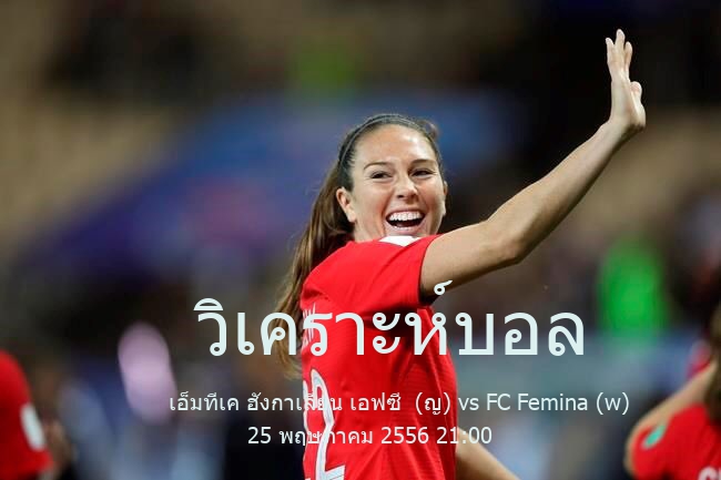 วิเคราะห์บอล  ฮังการี ฟุตบอลหญิง ดิวิชัน 1 เอ็มทีเค ฮังกาเลี่ยน เอฟซี  (ญ) vs FC Femina (w) 25 พฤษภาคม 2556