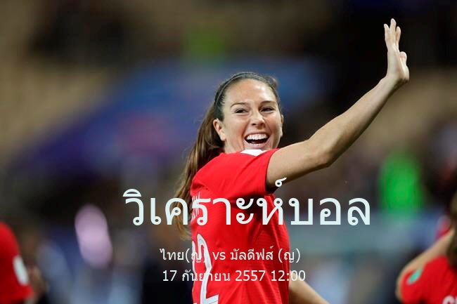 วิเคราะห์บอล  asian games football women ไทย(ญ) vs มัลดีฟส์ (ญ) 17 กันยายน 2557