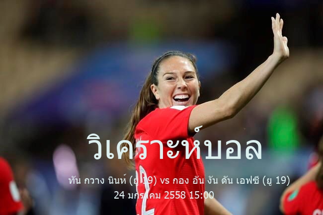 วิเคราะห์บอล  ฟุตบอลชิงแชมป์เวียดนาม รุ่นอายุไม่เกิน 19 ปี ทัน กวาง นินห์ (ยู 19) vs กอง อัน งัน ดัน เอฟซี (ยู 19) 24 มกราคม 2558