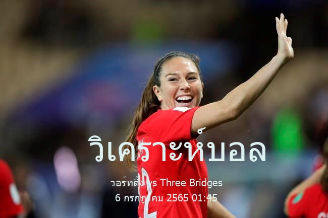 วิเคราะห์บอล  กระชับมิตร สโมสร วอร์ทติ้ง vs Three Bridges 6 กรกฎาคม 2565