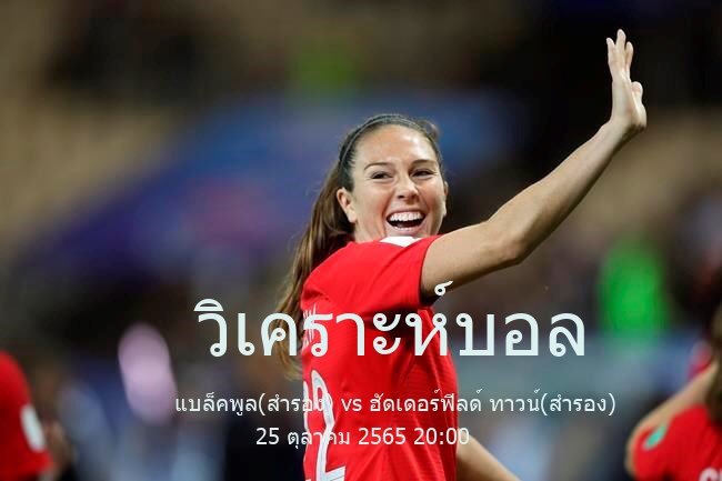 วิเคราะห์บอล  England Reserves League แบล็คพูล(สำรอง) vs ฮัดเดอร์ฟิลด์ ทาวน์(สำรอง) 25 ตุลาคม 2565