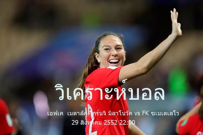 วิเคราะห์บอล  เซอร์เบียน ซูเปอร์ลีกา เอฟเค  เมตาลัค โกร์นจิ มิลาโนวัค vs FK ซเมเดเลโว 29 สิงหาคม 2552