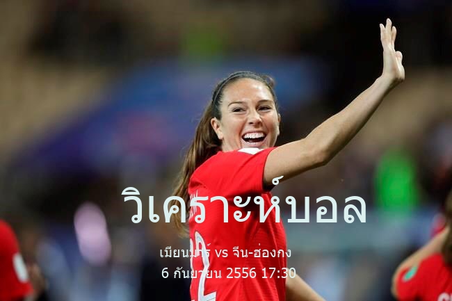 วิเคราะห์บอล  กระชับมิตร สโมสร เมียนมาร์ vs จีน-ฮ่องกง 6 กันยายน 2556
